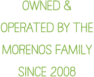 Owned & Operated by the Morenos Family Since 2008